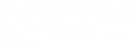 D.A. Impresores ofrece para usted una amplia gama de servicios de calidad, especializados en cumplir al 100 % cada una de sus necesidades publicitarias, respaldado por la más alta tecnología de herramientas, maquinas, así como la más alta calidad en materiales, y por su puesto personal profesional altamente capacitado en cada uno de los departamentos. Conozca más a fondo estos servicios a continuación y no dude en ponerse en Contacto con nosotros.