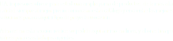 D.A. Impresores ofrece para usted una amplia gama de productos, de la más alta calidad, siempre al mejor precio, conozca nuestro catálogo y encuentre las mejores soluciones para cualquier tipo de proyecto u ocasión. Ademas en esta sección realice su pedido aquí mismo en linea, y ahorre tiempo valioso para esos trabajos urgentes.